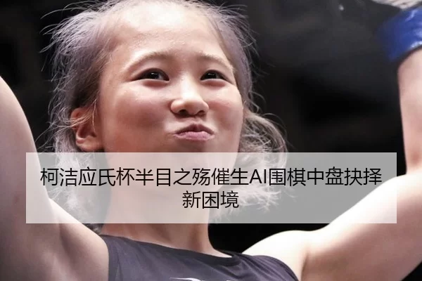 ke-jie-ying-shi-bei-ban-mu-zhi-shang-cui-sheng-wei-qi-zhong-pan-jue-ze-xin-kun-jing-2-325.jpg