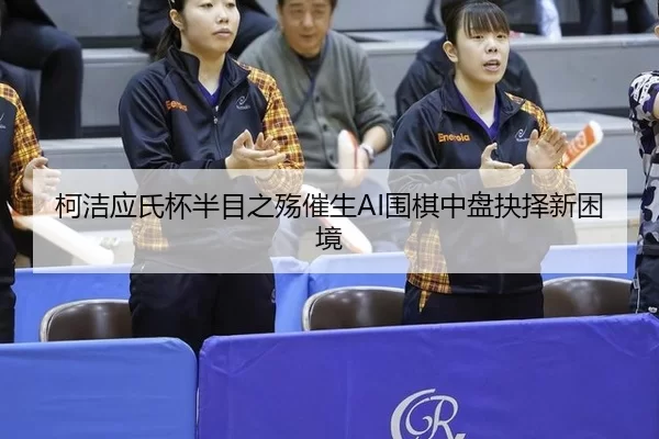 ke-jie-ying-shi-bei-ban-mu-zhi-shang-cui-sheng-wei-qi-zhong-pan-jue-ze-xin-kun-jing-1-588.jpg